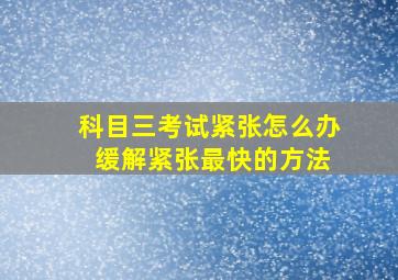 科目三考试紧张怎么办 缓解紧张最快的方法